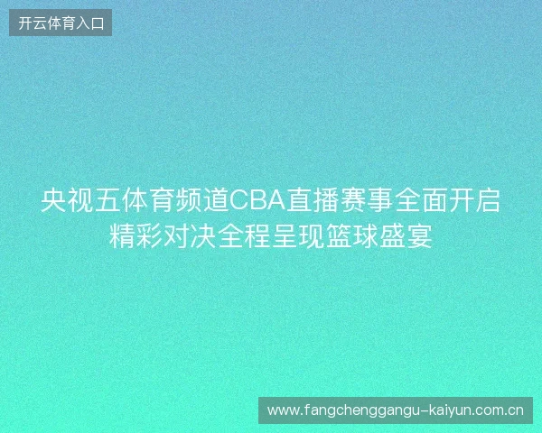 央视五体育频道CBA直播赛事全面开启精彩对决全程呈现篮球盛宴