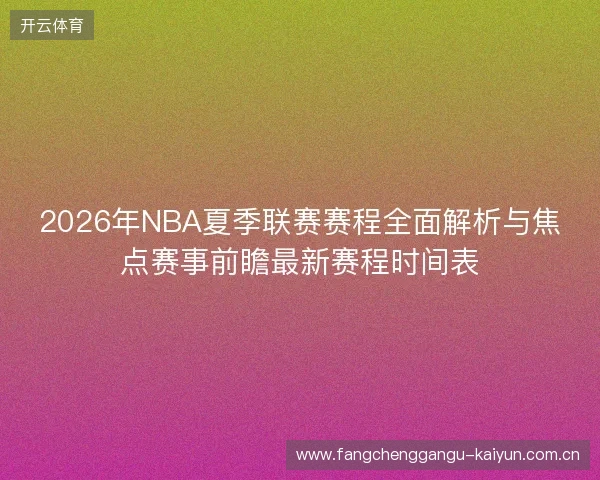 2026年NBA夏季联赛赛程全面解析与焦点赛事前瞻最新赛程时间表