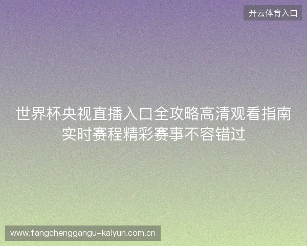 世界杯央视直播入口全攻略高清观看指南实时赛程精彩赛事不容错过