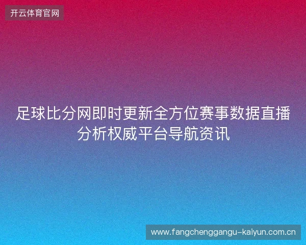 足球比分网即时更新全方位赛事数据直播分析权威平台导航资讯 足球比分网即时更新全方位赛事数据直播分析权威平台导航资讯