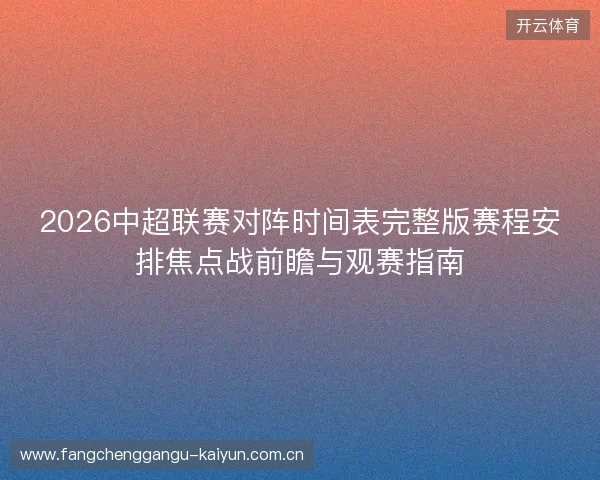 2026中超联赛对阵时间表完整版赛程安排焦点战前瞻与观赛指南 2026中超联赛对阵时间表完整版赛程安排焦点战前瞻与观赛指南