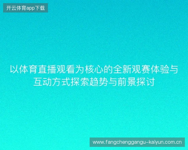 以体育直播观看为核心的全新观赛体验与互动方式探索趋势与前景探讨