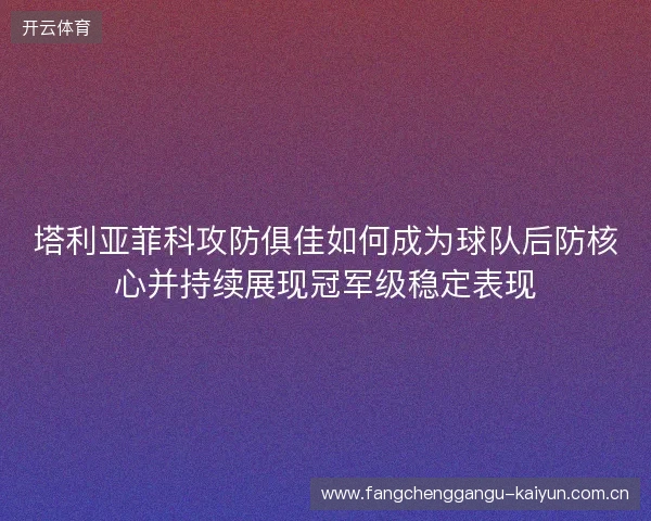 塔利亚菲科攻防俱佳如何成为球队后防核心并持续展现冠军级稳定表现 塔利亚菲科攻防俱佳如何成为球队后防核心并持续展现冠军级稳定表现