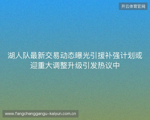湖人队最新交易动态曝光引援补强计划或迎重大调整升级引发热议中 湖人队最新交易动态曝光引援补强计划或迎重大调整升级引发热议中