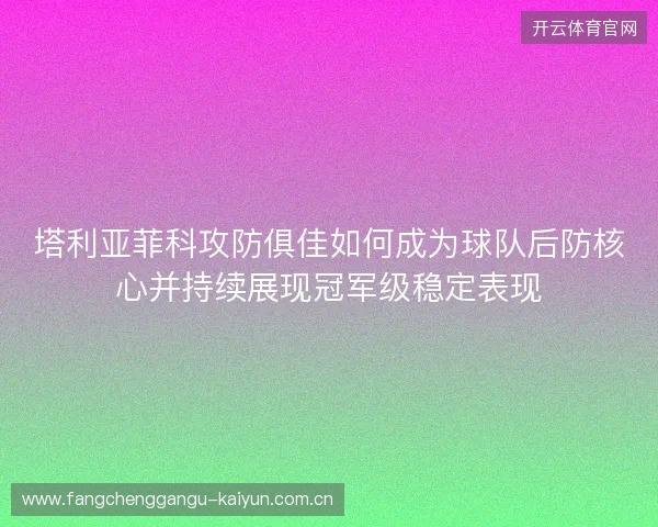 塔利亚菲科攻防俱佳如何成为球队后防核心并持续展现冠军级稳定表现 塔利亚菲科攻防俱佳如何成为球队后防核心并持续展现冠军级稳定表现