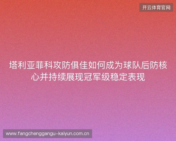 塔利亚菲科攻防俱佳如何成为球队后防核心并持续展现冠军级稳定表现 塔利亚菲科攻防俱佳如何成为球队后防核心并持续展现冠军级稳定表现