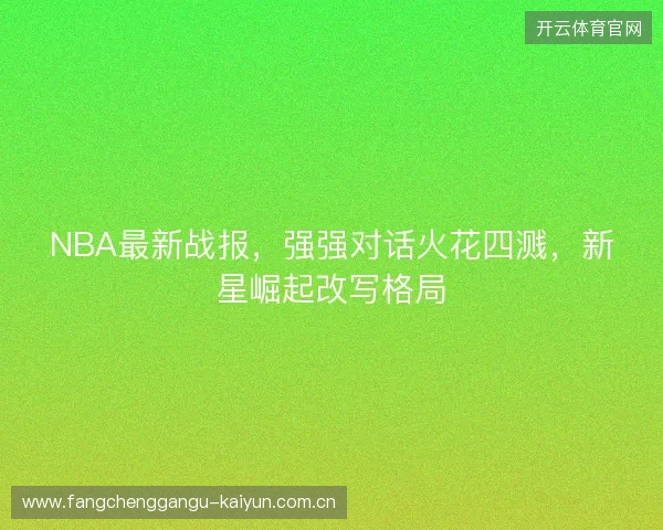 NBA最新战报，强强对话火花四溅，新星崛起改写格局