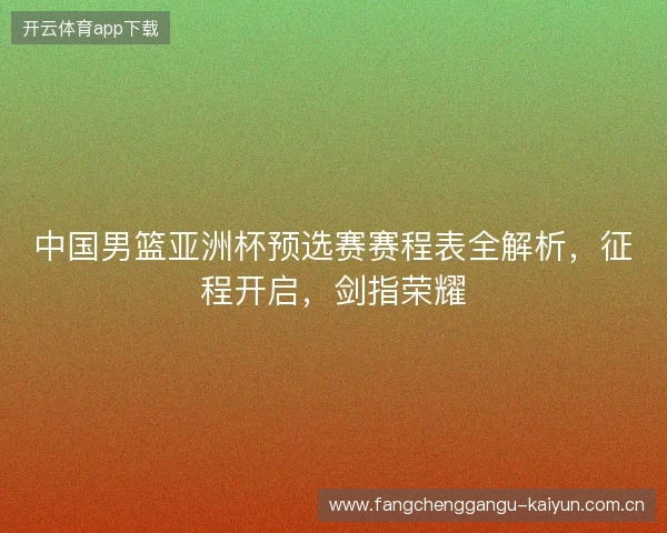中国男篮亚洲杯预选赛赛程表全解析，征程开启，剑指荣耀