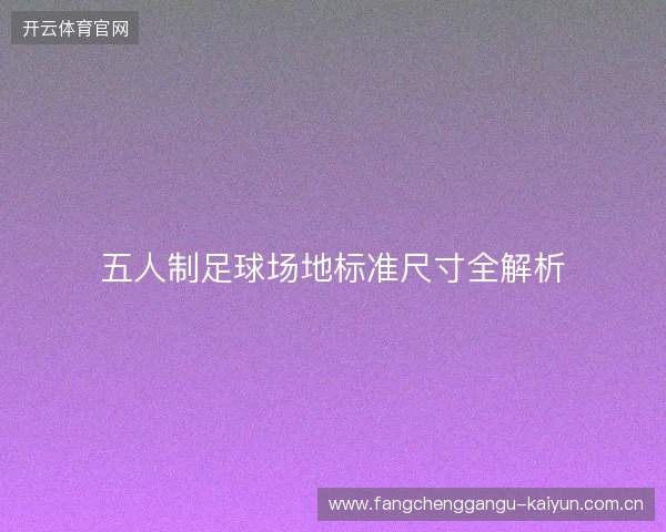 五人制足球场地标准尺寸全解析 五人制足球场地标准尺寸全解析