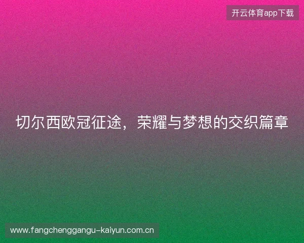 切尔西欧冠征途，荣耀与梦想的交织篇章